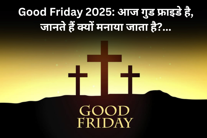 Good Friday 2025: आज गुड फ्राइडे है, जानते हैं क्यों मनाया जाता है?