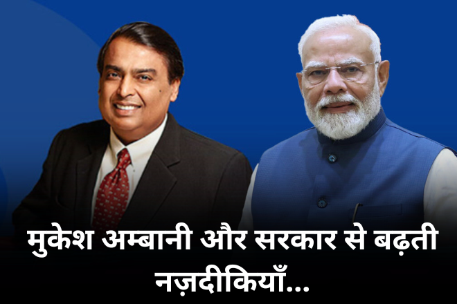 मुकेश अम्बानी और सरकार से बढ़ती नज़दीकियाँ