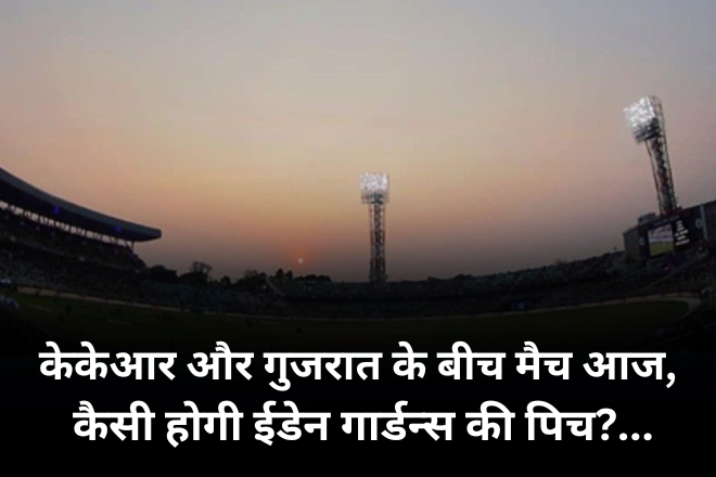 केकेआर और गुजरात के बीच मैच आज, कैसी होगी ईडेन गार्डन्स की पिच?