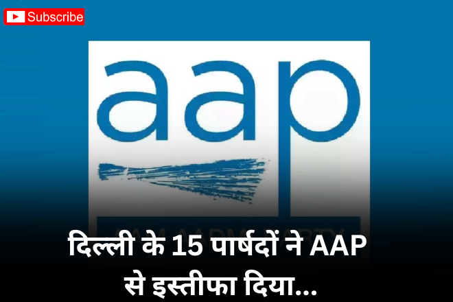 दिल्ली के 15 पार्षदों ने AAP से इस्तीफा दिया