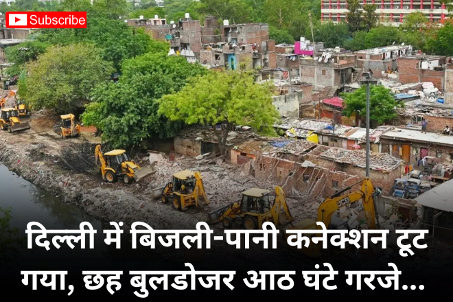 दिल्ली में बिजली-पानी कनेक्शन टूट गया, छह बुलडोजर आठ घंटे गरजे